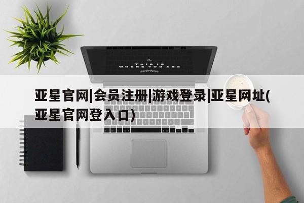 亚星在线客服 亚星在线客服亚星官网|会员注册|游戏登录|亚星网址(亚星官网登入口)
