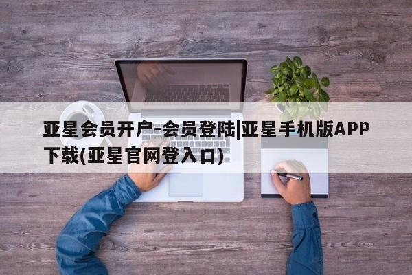 亚星在线客服 亚星在线客服亚星会员开户-会员登陆|亚星手机版APP下载(亚星官网登入口)