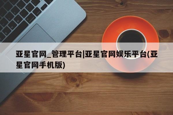 亚星在线客服 亚星在线客服亚星官网_管理平台|亚星官网娱乐平台(亚星官网手机版)