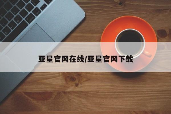 亚星在线客服 亚星在线客服亚星官网在线/亚星官网下载