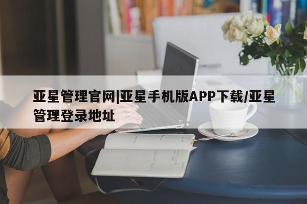 亚星在线客服 亚星在线客服亚星管理官网|亚星手机版APP下载/亚星管理登录地址