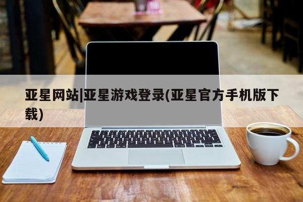 亚星在线客服 亚星在线客服亚星网站|亚星游戏登录(亚星官方手机版下载)
