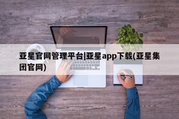 亚星在线客服 亚星在线客服亚星官网管理平台|亚星app下载(亚星集团官网)