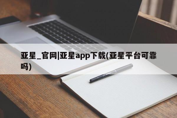 亚星在线客服 亚星在线客服亚星_官网|亚星app下载(亚星平台可靠吗)