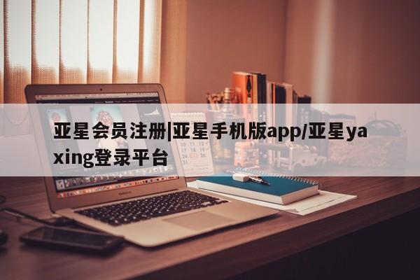 亚星在线客服 亚星在线客服|亚星手机版app/亚星yaxing登录平台