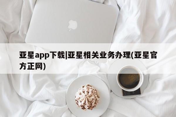 亚星在线客服 亚星在线客服亚星app下载|亚星相关业务办理(亚星官方正网)
