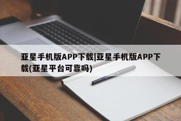 亚星在线客服 亚星在线客服亚星手机版APP下载|亚星手机版APP下载(亚星平台可靠吗)