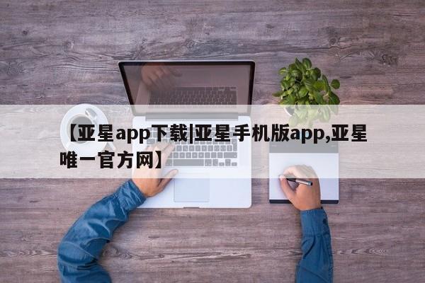 亚星在线客服 亚星在线客服【亚星app下载|亚星手机版app,亚星唯一官方网】