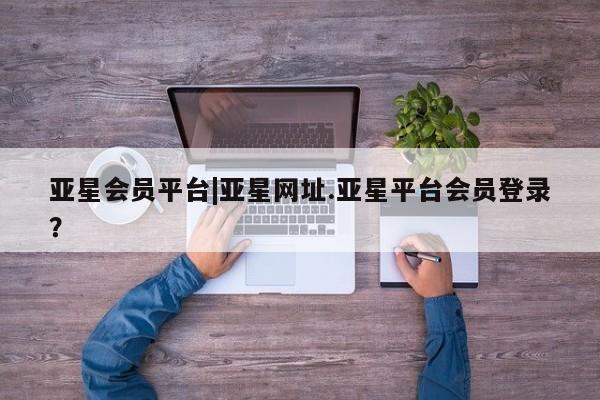 亚星在线客服 亚星在线客服亚星会员平台|亚星网址.亚星平台会员登录？