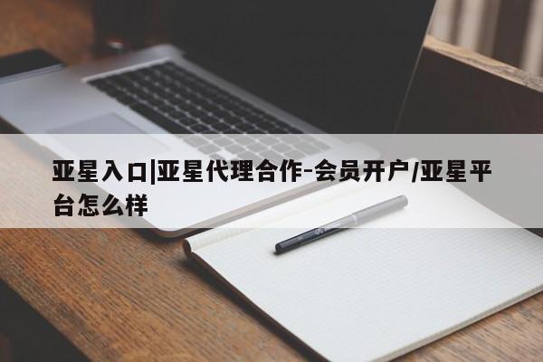 亚星在线客服 亚星在线客服亚星入口|亚星代理合作-会员开户/亚星平台怎么样