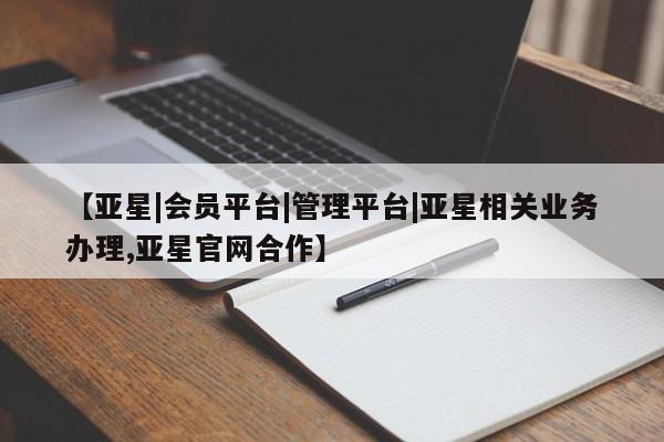 亚星在线客服 亚星在线客服【亚星|会员平台|管理平台|亚星相关业务办理,亚星官网合作】