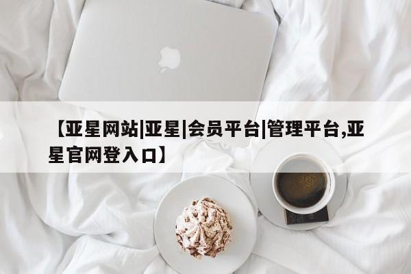 亚星在线客服 亚星在线客服【亚星网站|亚星|会员平台|管理平台,亚星官网登入口】