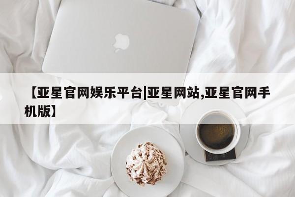 亚星在线客服 亚星在线客服【亚星官网娱乐平台|亚星网站,亚星官网手机版】