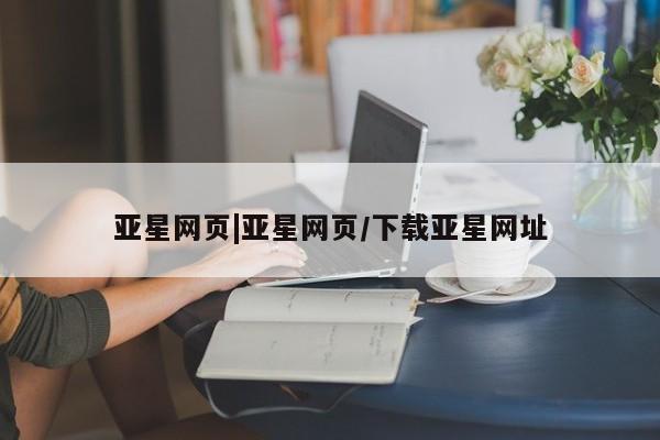 亚星在线客服 亚星在线客服亚星网页|亚星网页/下载亚星网址