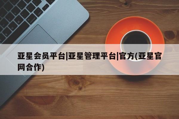 亚星在线客服 亚星在线客服亚星会员平台|亚星管理平台|官方(亚星官网合作)