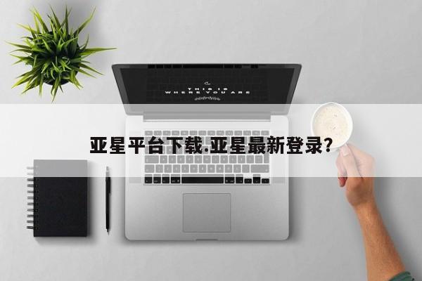 亚星在线客服 亚星在线客服亚星平台下载.亚星最新登录？
