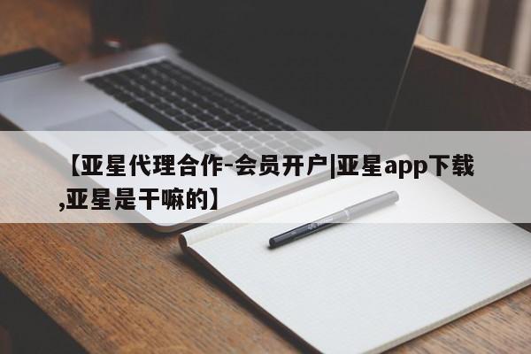 亚星在线客服 亚星在线客服【亚星代理合作-会员开户|亚星app下载,亚星是干嘛的】
